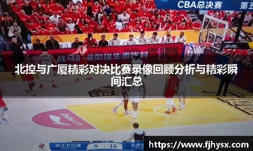 北控与广厦精彩对决比赛录像回顾分析与精彩瞬间汇总