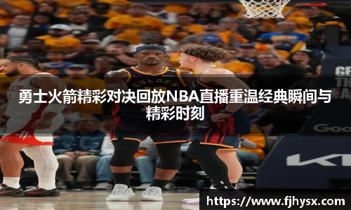 勇士火箭精彩对决回放NBA直播重温经典瞬间与精彩时刻