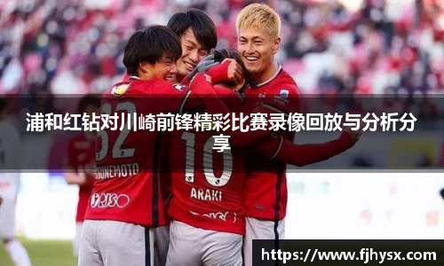 浦和红钻对川崎前锋精彩比赛录像回放与分析分享